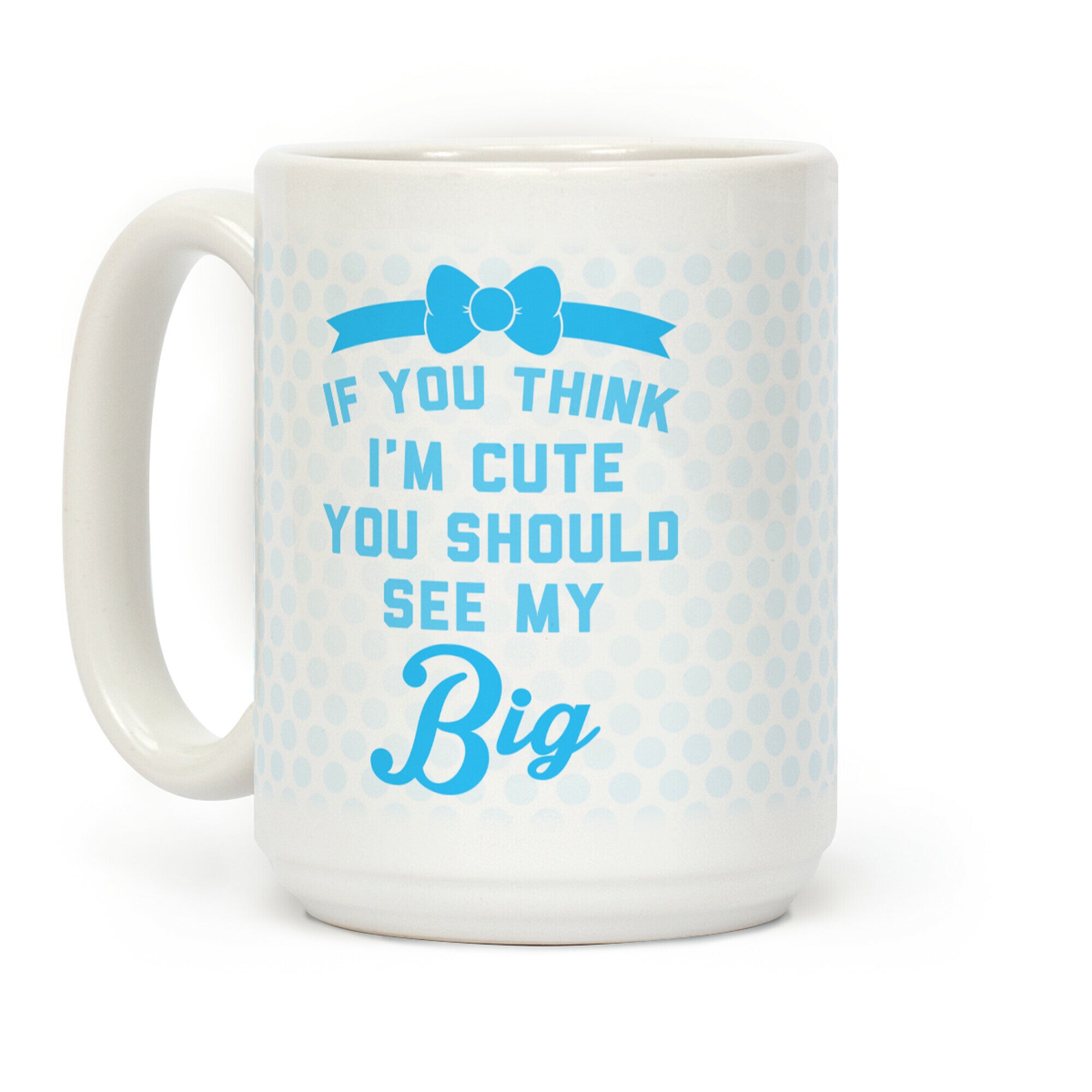 If You Think I'm Cute You Should See My Big Coffee Mug